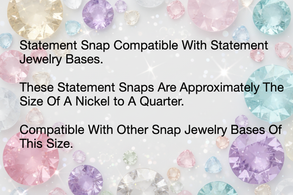 A white square graphic with black text stating: 'Statement Snap Compatible With Statement Jewelry Bases. These Statement Snaps Are Approximately The Size Of A Nickel to A Quarter.